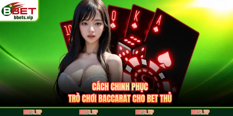 Cách chinh phục trò chơi Baccarat cho bet thủ