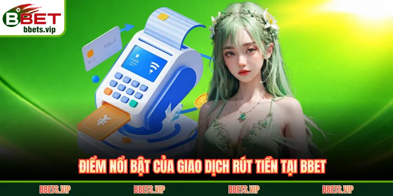 Điểm nổi bật của giao dịch rút tiền tại BBET