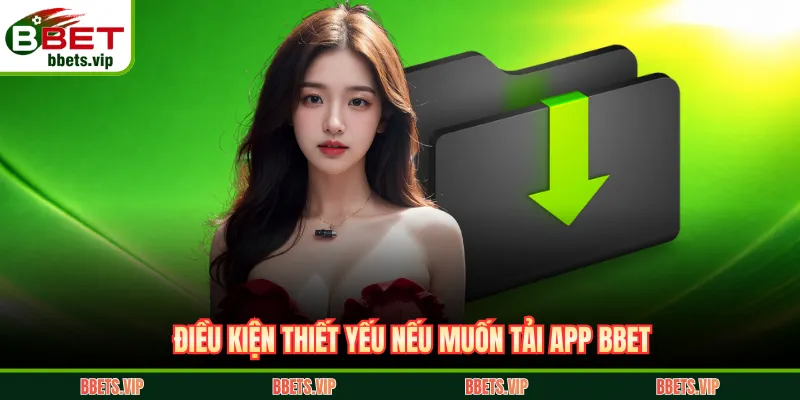 Điều kiện thiết yếu nếu muốn tải app BBET