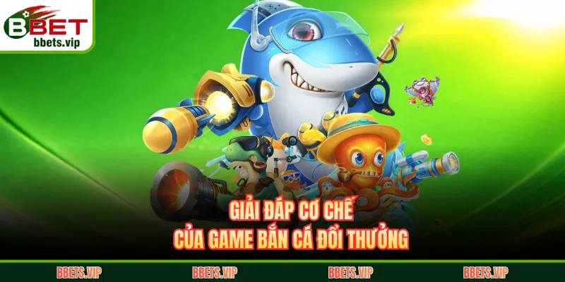 Giải đáp cơ chế của game bắn cá đổi thưởng