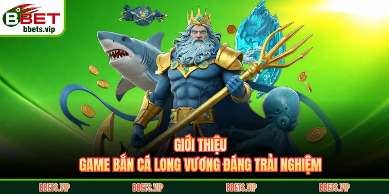 Giới thiệu game bắn cá Long Vương đáng trải nghiệm