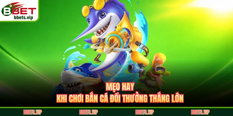 Mẹo hay khi chơi bắn cá đổi thưởng thắng lớn