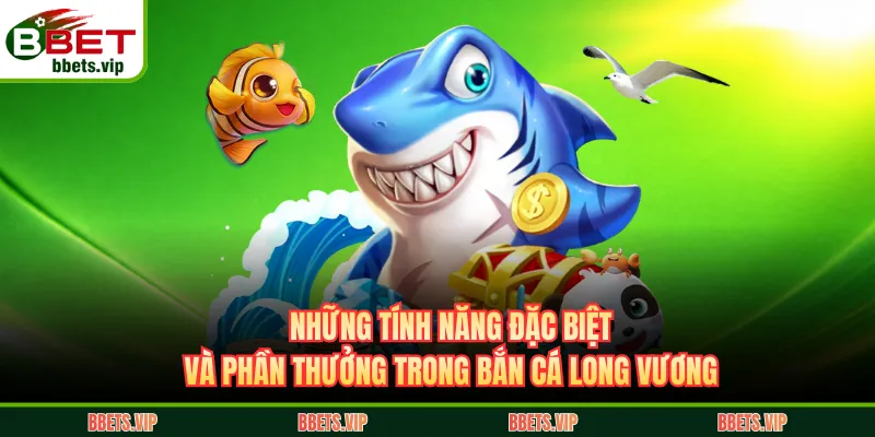 Những tính năng đặc biệt và phần thưởng trong bắn cá Long Vương