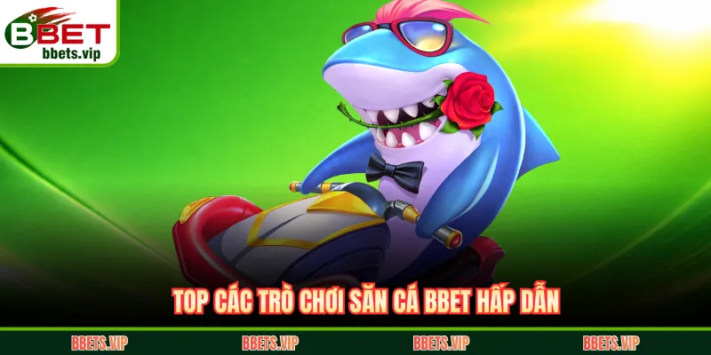 Top các trò chơi săn cá BBET hấp dẫn